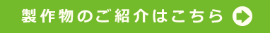 製作物のご紹介はこちら